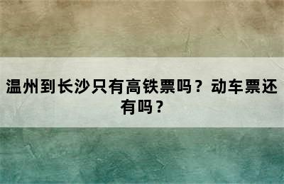 温州到长沙只有高铁票吗？动车票还有吗？