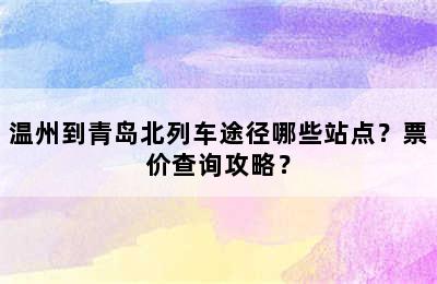 温州到青岛北列车途径哪些站点？票价查询攻略？