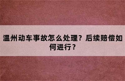 温州动车事故怎么处理？后续赔偿如何进行？