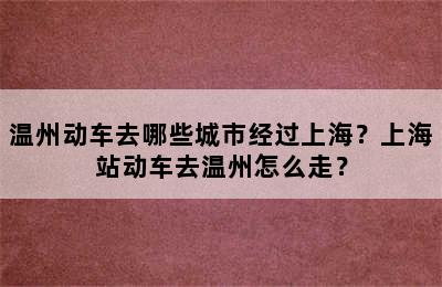 温州动车去哪些城市经过上海？上海站动车去温州怎么走？