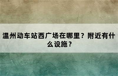 温州动车站西广场在哪里？附近有什么设施？