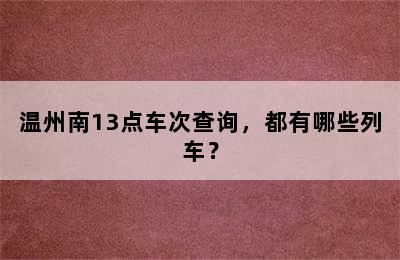 温州南13点车次查询，都有哪些列车？