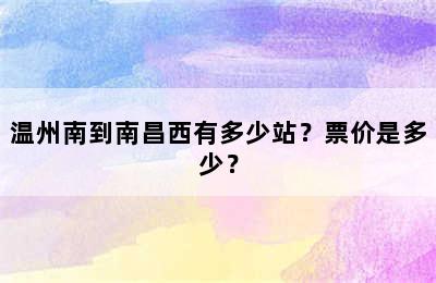 温州南到南昌西有多少站？票价是多少？