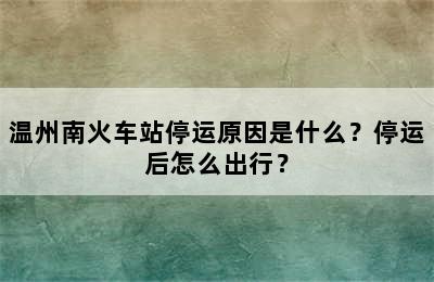 温州南火车站停运原因是什么？停运后怎么出行？