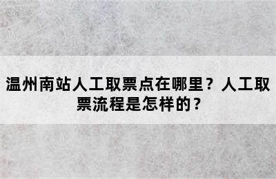 温州南站人工取票点在哪里？人工取票流程是怎样的？
