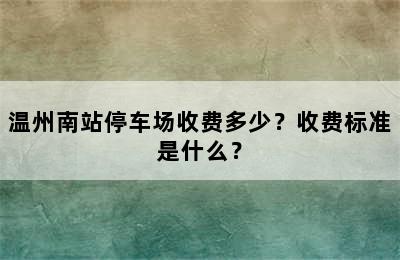 温州南站停车场收费多少？收费标准是什么？