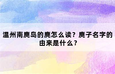 温州南麂岛的麂怎么读？麂子名字的由来是什么？
