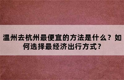 温州去杭州最便宜的方法是什么？如何选择最经济出行方式？