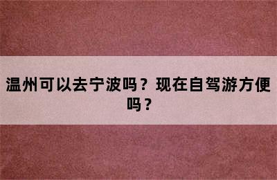 温州可以去宁波吗？现在自驾游方便吗？