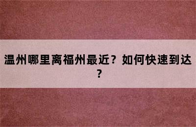 温州哪里离福州最近？如何快速到达？
