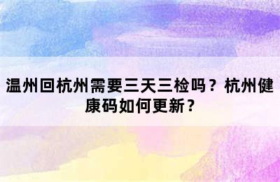 温州回杭州需要三天三检吗？杭州健康码如何更新？