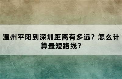 温州平阳到深圳距离有多远？怎么计算最短路线？