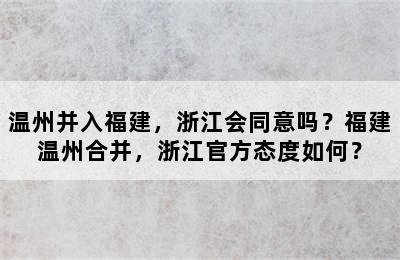 温州并入福建，浙江会同意吗？福建温州合并，浙江官方态度如何？