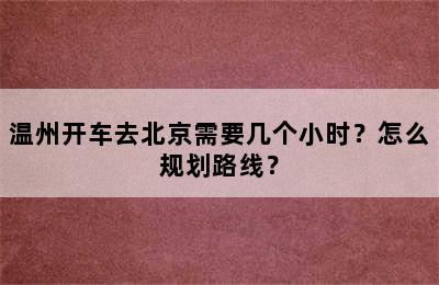 温州开车去北京需要几个小时？怎么规划路线？