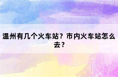 温州有几个火车站？市内火车站怎么去？