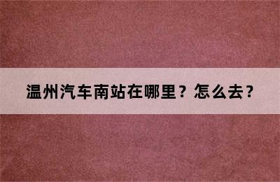 温州汽车南站在哪里？怎么去？