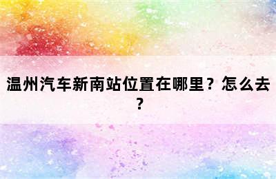 温州汽车新南站位置在哪里？怎么去？