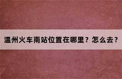 温州火车南站位置在哪里？怎么去？
