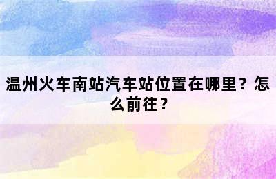 温州火车南站汽车站位置在哪里？怎么前往？