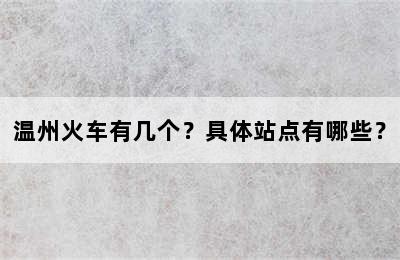 温州火车有几个？具体站点有哪些？