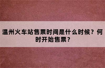 温州火车站售票时间是什么时候？何时开始售票？