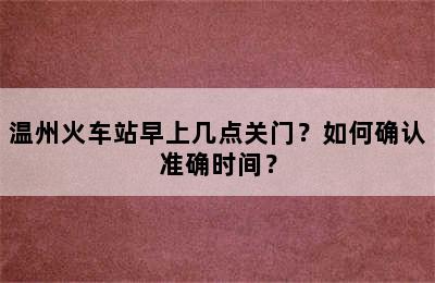 温州火车站早上几点关门？如何确认准确时间？