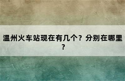温州火车站现在有几个？分别在哪里？
