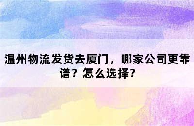 温州物流发货去厦门，哪家公司更靠谱？怎么选择？