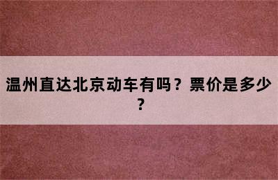 温州直达北京动车有吗？票价是多少？