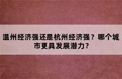 温州经济强还是杭州经济强？哪个城市更具发展潜力？