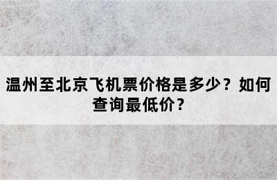 温州至北京飞机票价格是多少？如何查询最低价？