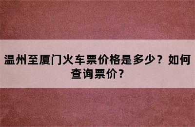 温州至厦门火车票价格是多少？如何查询票价？