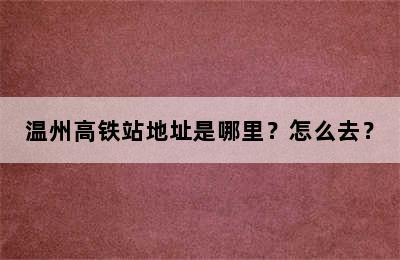 温州高铁站地址是哪里？怎么去？