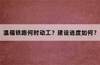 温福铁路何时动工？建设进度如何？