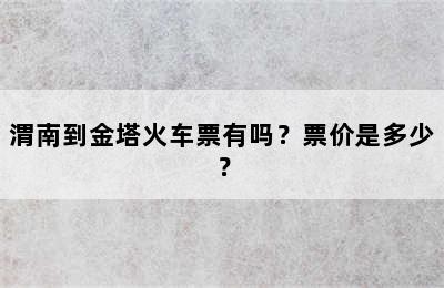 渭南到金塔火车票有吗？票价是多少？