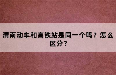 渭南动车和高铁站是同一个吗？怎么区分？