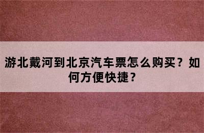 游北戴河到北京汽车票怎么购买？如何方便快捷？