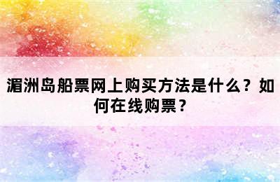 湄洲岛船票网上购买方法是什么？如何在线购票？