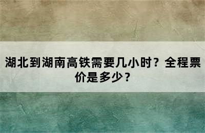 湖北到湖南高铁需要几小时？全程票价是多少？