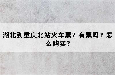 湖北到重庆北站火车票？有票吗？怎么购买？