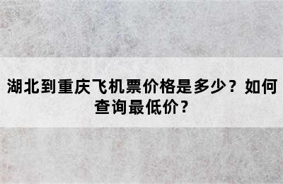 湖北到重庆飞机票价格是多少？如何查询最低价？