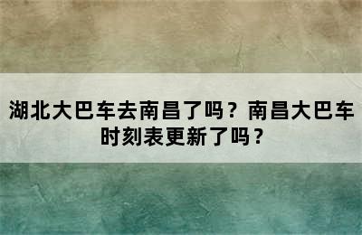 湖北大巴车去南昌了吗？南昌大巴车时刻表更新了吗？