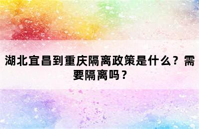 湖北宜昌到重庆隔离政策是什么？需要隔离吗？