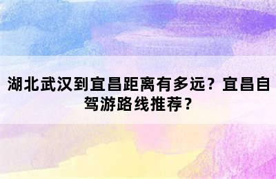 湖北武汉到宜昌距离有多远？宜昌自驾游路线推荐？