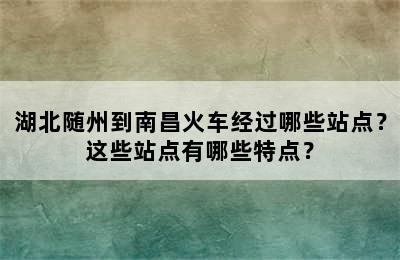 湖北随州到南昌火车经过哪些站点？这些站点有哪些特点？