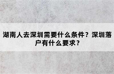 湖南人去深圳需要什么条件？深圳落户有什么要求？