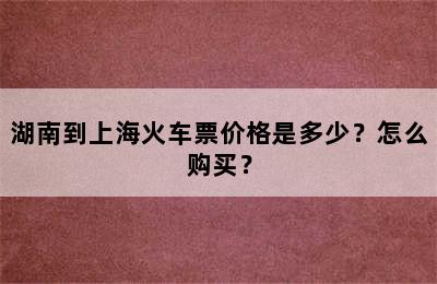 湖南到上海火车票价格是多少？怎么购买？