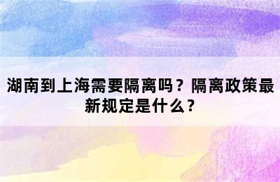 湖南到上海需要隔离吗？隔离政策最新规定是什么？