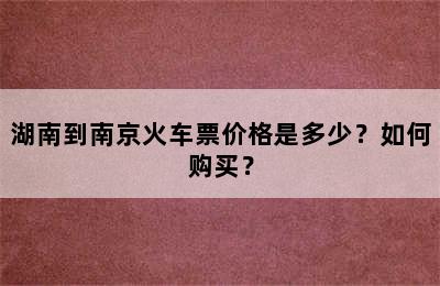 湖南到南京火车票价格是多少？如何购买？