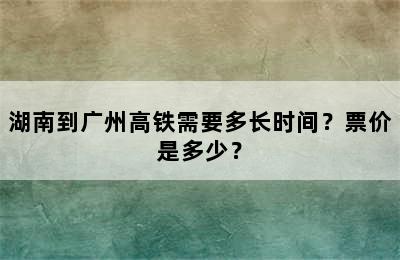 湖南到广州高铁需要多长时间？票价是多少？